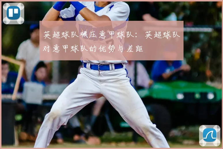 英超球队碾压意甲球队：英超球队对意甲球队的优势与差距