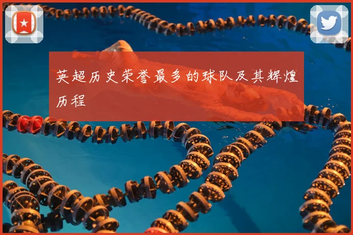 英超历史荣誉最多的球队及其辉煌历程