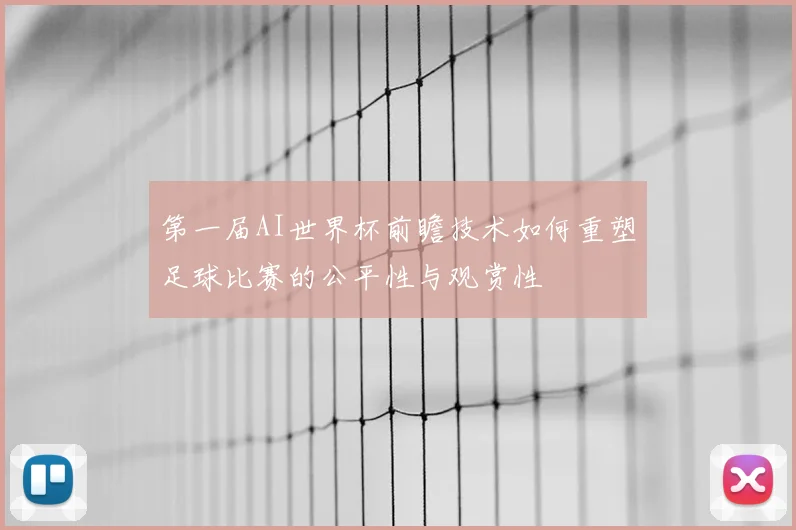 第一届AI世界杯前瞻技术如何重塑足球比赛的公平性与观赏性