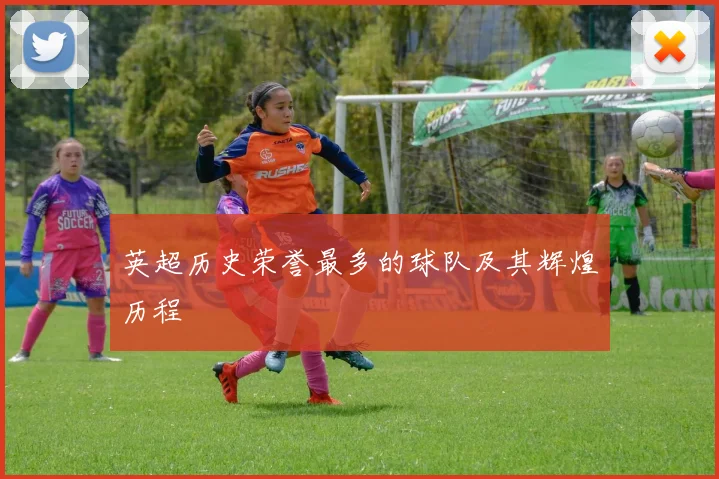 英超历史荣誉最多的球队及其辉煌历程